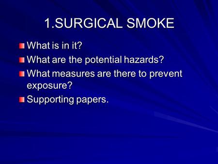 1.SURGICAL SMOKE What is in it? What are the potential hazards? What measures are there to prevent exposure? Supporting papers.