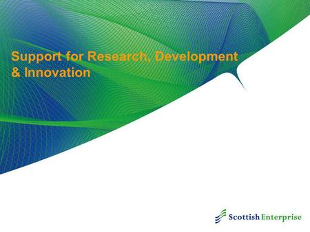 Support for Research, Development & Innovation. Innovation in Scotland Scottish Government Economic Strategy Public Sector - Working Together SE’s Innovation.