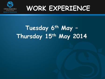 WORK EXPERIENCE Tuesday 6 th May – Thursday 15 th May 2014.