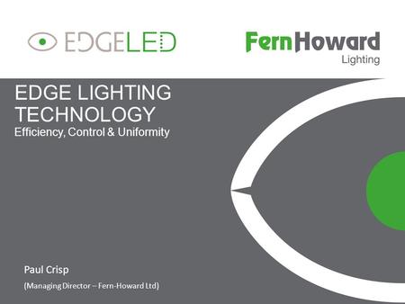 EDGE LIGHTING TECHNOLOGY Efficiency, Control & Uniformity Paul Crisp (Managing Director – Fern-Howard Ltd)