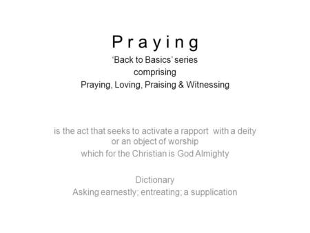 P r a y i n g ‘Back to Basics’ series comprising Praying, Loving, Praising & Witnessing is the act that seeks to activate a rapport with a deity or an.