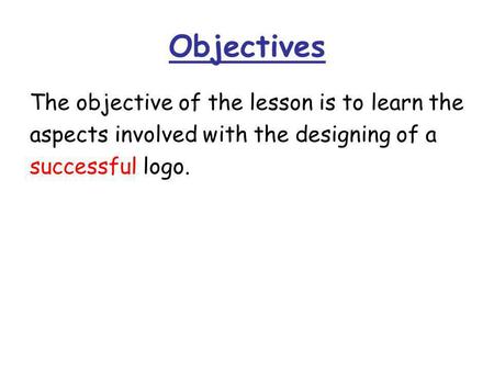 Objectives The objective of the lesson is to learn the aspects involved with the designing of a successful logo.