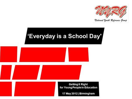 Getting It Right for Young People in Education 17 May 2012 | Birmingham ‘Everyday is a School Day'