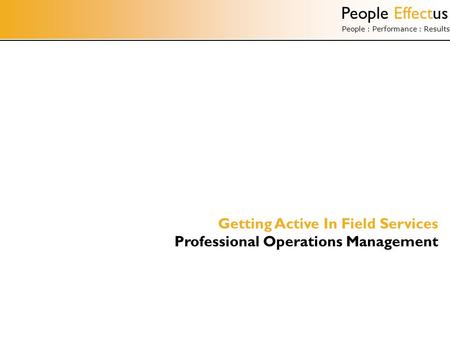 People Effectus People : Performance : Results Getting Active In Field Services Professional Operations Management.