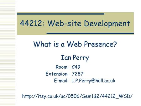 44212: Web-site Development What is a Web Presence? Ian Perry Room:C49 Extension:7287