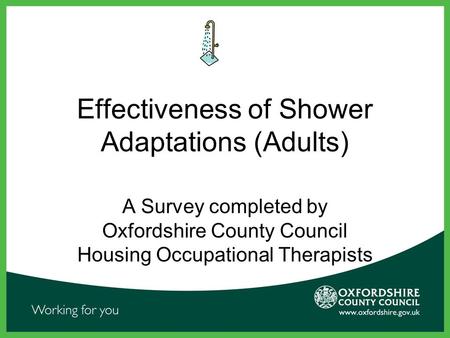 Effectiveness of Shower Adaptations (Adults) A Survey completed by Oxfordshire County Council Housing Occupational Therapists.