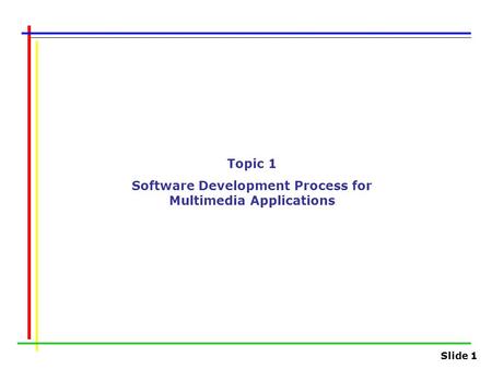 Slide 1 Topic 1 Software Development Process for Multimedia Applications.