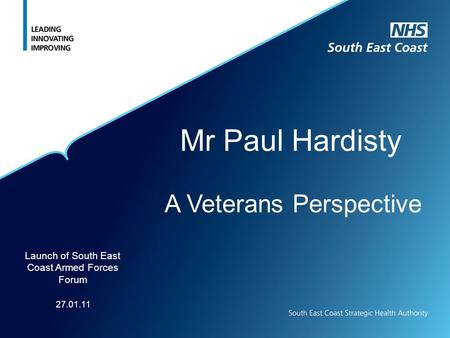 Mr Paul Hardisty A Veterans Perspective Launch of South East Coast Armed Forces Forum 27.01.11.