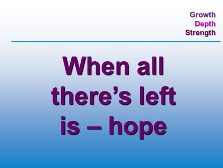 GrowthDepthStrength When all there’s left is – hope.