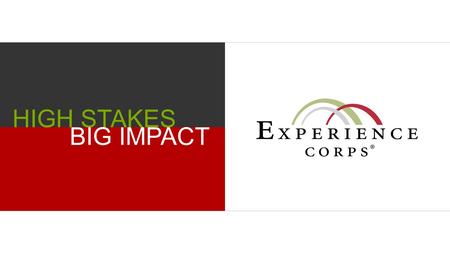 HIGH STAKES BIG IMPACT. MEASURABLE, MEANINGFUL RESULTS EXPERIENCE CORPS WORKS WITH STUDENTS WHO HAVE THE GREATEST NEED, TEACHING ONE OF THE MOST CRITICAL.