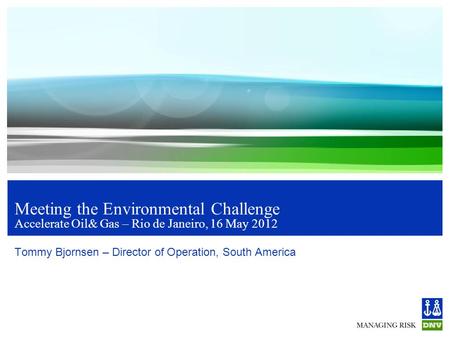 Meeting the Environmental Challenge Accelerate Oil& Gas – Rio de Janeiro, 16 May 2012 Tommy Bjornsen – Director of Operation, South America.