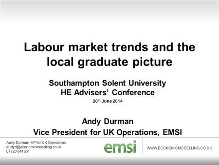 WWW.ECONOMICMODELLING.CO.UK Southampton Solent University HE Advisers’ Conference 20 th June 2014 Andy Durman Vice President for UK Operations, EMSI Labour.