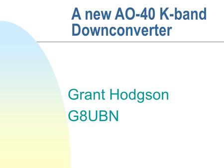 Grant Hodgson G8UBN A new AO-40 K-band Downconverter.