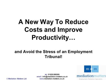 Tel: 01629 888269   © Mediation Matters Ltd  A New Way To Reduce Costs and Improve Productivity…