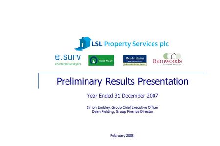 February 2008 Preliminary Results Presentation Year Ended 31 December 2007 Simon Embley, Group Chief Executive Officer Dean Fielding, Group Finance Director.