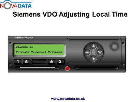 Siemens VDO Adjusting Local Time www.novadata.co.uk Welcome to Novadata Transport Training.