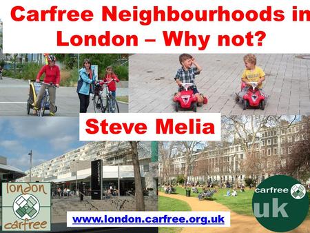 Carfree Neighbourhoods in London – Why not? Steve Melia www.london.carfree.org.uk.