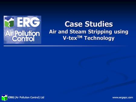 ERG (Air Pollution Control) Ltdwww.ergapc.com Case Studies Air and Steam Stripping using V-tex TM Technology.