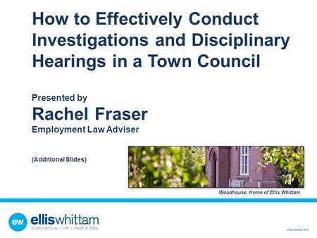 How to Effectively Conduct Investigations and Disciplinary Hearings in a Town Council Presented by Rachel Fraser Employment Law Adviser (Additional.