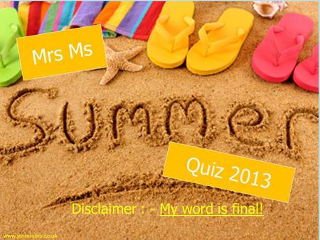 Disclaimer : - My word is final! www.justmaths.co.uk Mrs Ms Quiz 2013.