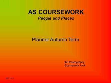 AS COURSEWORK People and Places Planner Autumn Term AS Photography Coursework Unit MM 2014.