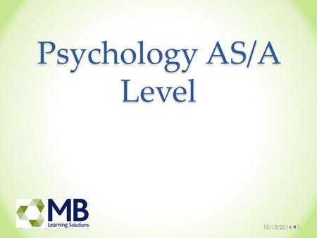 Psychology AS/A Level 10/12/20141. Why study Psychology? You will gain an insight into some of the key areas of psychology You will be expected to explore.