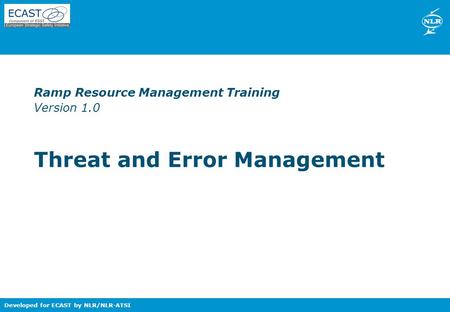Nationaal Lucht- en Ruimtevaartlaboratorium – National Aerospace Laboratory NLR Developed for ECAST by NLR/NLR-ATSI Ramp Resource Management Training Version.