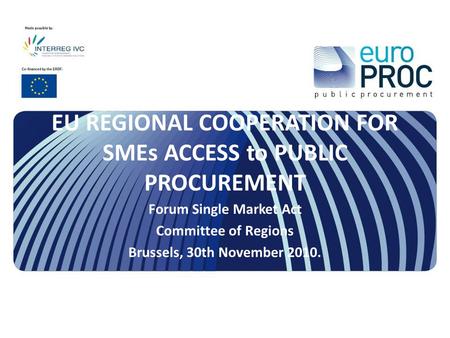 EU REGIONAL COOPERATION FOR SMEs ACCESS to PUBLIC PROCUREMENT Forum Single Market Act Committee of Regions Brussels, 30th November 2010.