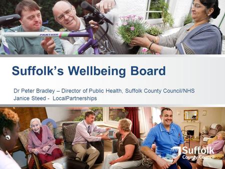 Suffolk’s Wellbeing Board Dr Peter Bradley – Director of Public Health, Suffolk County Council/NHS Janice Steed - LocalPartnerships.