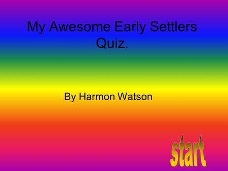 My Awesome Early Settlers Quiz. By Harmon Watson.