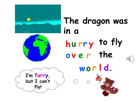 The dragon was in a h urry to fly over the wo rld.d. I’m furry, but I can’t fly!