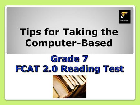 Tips for Taking the Computer-Based. It’s almost time to take the FCAT 2.0! Here are some important explanations and reminders to help you do your very.