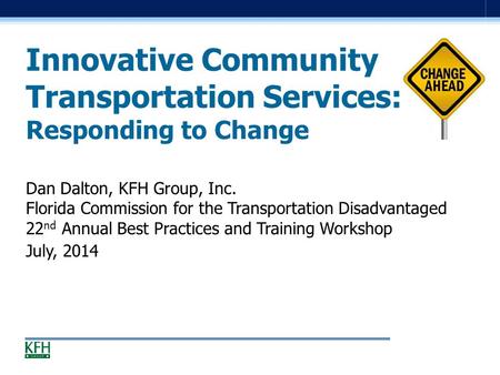 Innovative Community Transportation Services: Responding to Change Dan Dalton, KFH Group, Inc. Florida Commission for the Transportation Disadvantaged.