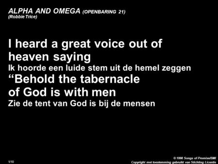 Copyright met toestemming gebruikt van Stichting Licentie © 1998 Songs of Promise/BMI 1/10 ALPHA AND OMEGA (OPENBARING 21) (Robbie Trice) 1. I heard a.