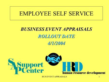 BUS EVENT APPRAISALS1 EMPLOYEE SELF SERVICE BUSINESS EVENT APPRAISALS ROLLOUT DATE 4/1/2004.