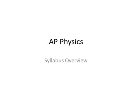 AP Physics Syllabus Overview. Snapshot Physics is the foundation science for all others Physics studies matter, energy, and how the two interact AP Physics.