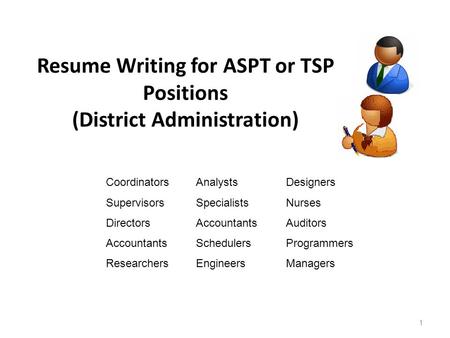 Resume Writing for ASPT or TSP Positions (District Administration) 1 CoordinatorsAnalystsDesigners SupervisorsSpecialistsNurses DirectorsAccountantsAuditors.