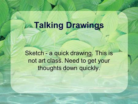 Talking Drawings Sketch - a quick drawing. This is not art class. Need to get your thoughts down quickly.