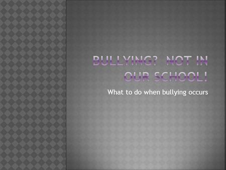 What to do when bullying occurs. * Please hold your questions until the end of this presentation. * Please come up to us, and we can answer your questions.