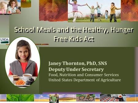 School Meals and the Healthy, Hunger Free Kids Act Janey Thornton, PhD, SNS Deputy Under Secretary Food, Nutrition and Consumer Services United States.