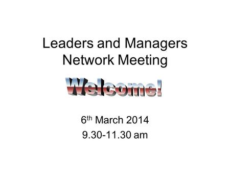 Leaders and Managers Network Meeting 6 th March 2014 9.30-11.30 am.