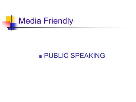 Media Friendly PUBLIC SPEAKING. INTRODUCTION “You never get a second chance to make a first impression.”