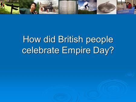 How did British people celebrate Empire Day?. Empire Day was a day of national celebration for Britain and her colonies. It took place on the 24th May.