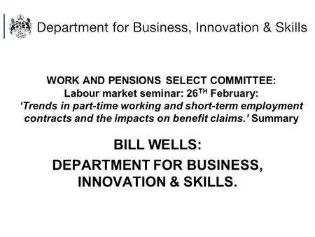 WORK AND PENSIONS SELECT COMMITTEE: Labour market seminar: 26 TH February: ‘Trends in part-time working and short-term employment contracts and the impacts.