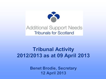 Tribunal Activity 2012/2013 as at 09 April 2013 Benet Brodie, Secretary 12 April 2013.