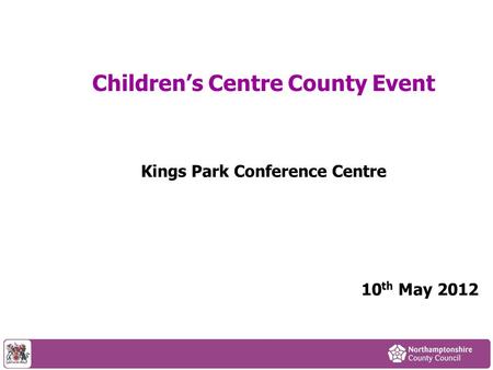 Children’s Centre County Event Kings Park Conference Centre 10 th May 2012.