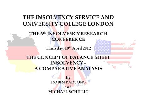 THE INSOLVENCY SERVICE AND UNIVERSITY COLLEGE LONDON THE 6 th INSOLVENCY RESEARCH CONFERENCE Thursday, 19 th April 2012 THE CONCEPT OF BALANCE SHEET INSOLVENCY.