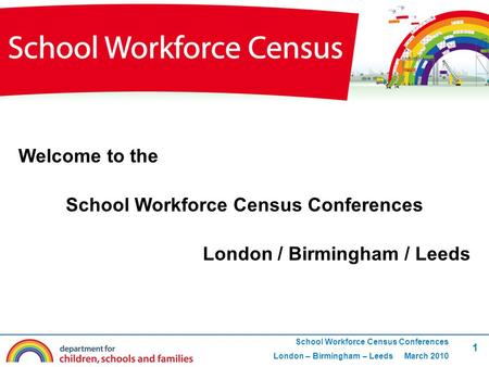 1 School Workforce Census Conferences London – Birmingham – Leeds March 2010 Welcome to the School Workforce Census Conferences London / Birmingham / Leeds.