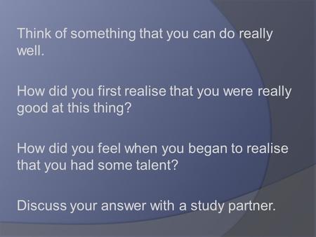 Think of something that you can do really well. How did you first realise that you were really good at this thing? How did you feel when you began to realise.