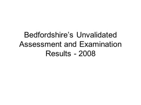 Bedfordshire’s Unvalidated Assessment and Examination Results - 2008.